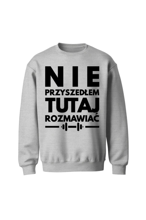 Bluza bez kaptura Nie przyszedłem tutaj rozmawiać - szara