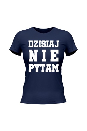 Koszulka damska Dzisiaj nie pytam - granatowa