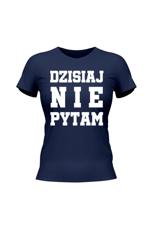 Koszulka damska Dzisiaj nie pytam - granatowa