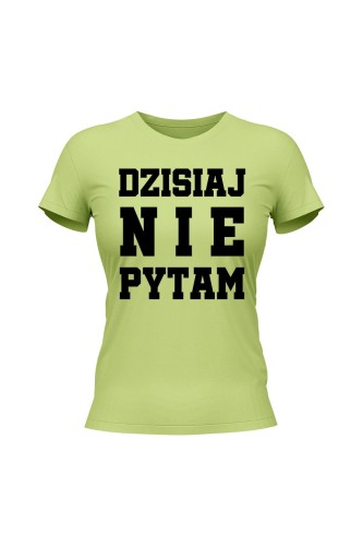 Koszulka damska Dzisiaj nie pytam - limonka