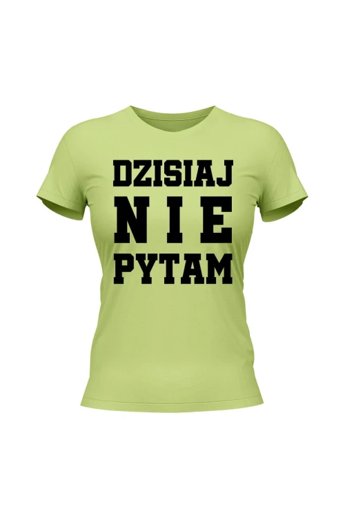 Koszulka damska Dzisiaj nie pytam - limonka