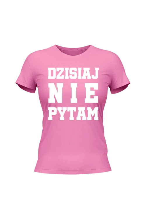 Koszulka damska Dzisiaj nie pytam - różowa