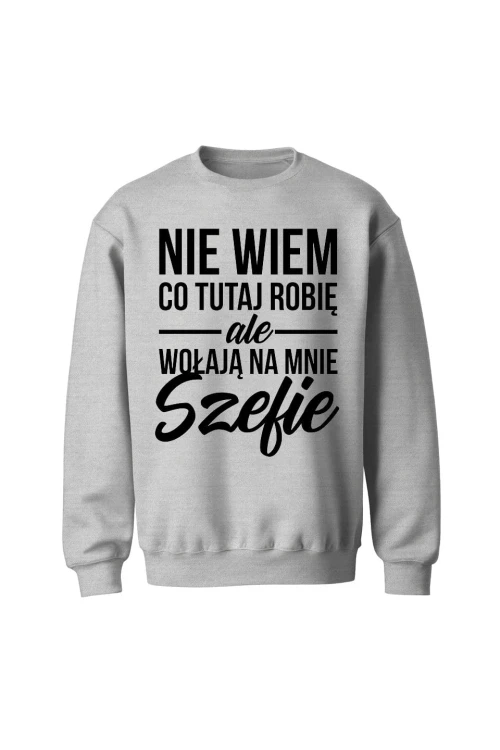 Bluza bez kaptura Nie wiem co tutaj robię ale wołają na mnie szefie - szara