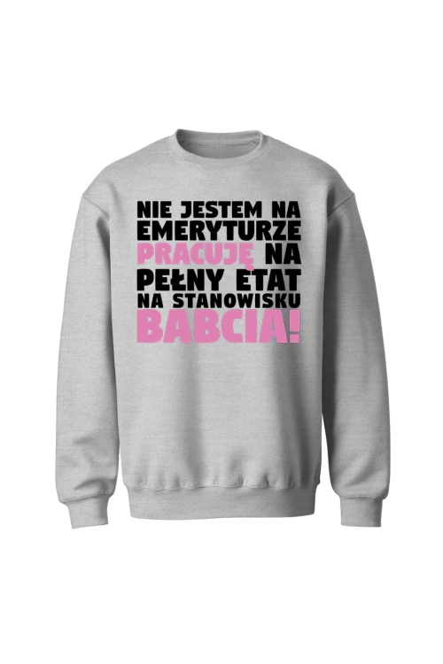 Bluza bez kaptura Nie jestem na emeryturze pracuję na pełny etat - szara