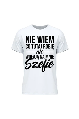 Koszulka męska Nie wiem co tutaj robię ale wołają na mnie szefie
