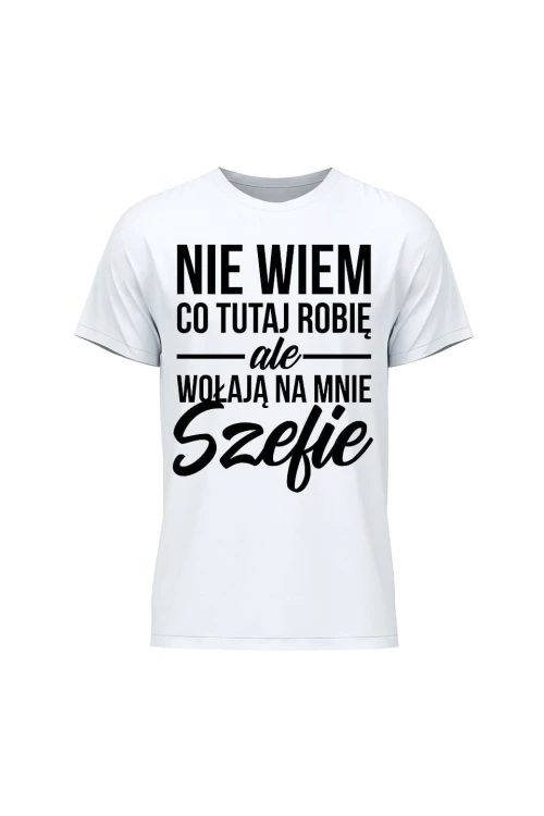 Koszulka męska Nie wiem co tutaj robię ale wołają na mnie szefie - biała