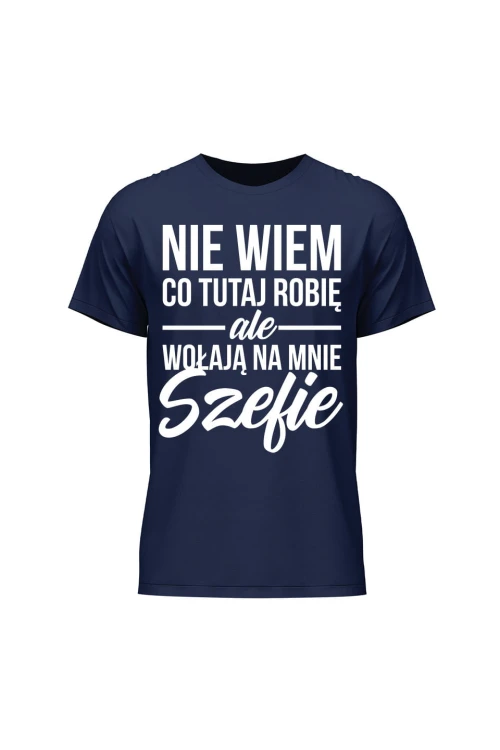 Koszulka męska Nie wiem co tutaj robię ale wołają na mnie szefie - granatowa