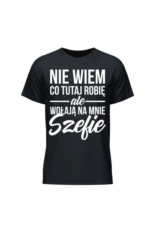 Koszulka męska Nie wiem co tutaj robię ale wołają na mnie szefie - czarna