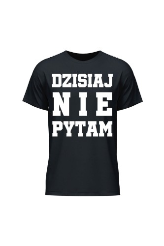 Koszulka męska Dzisiaj nie pytam - czarna