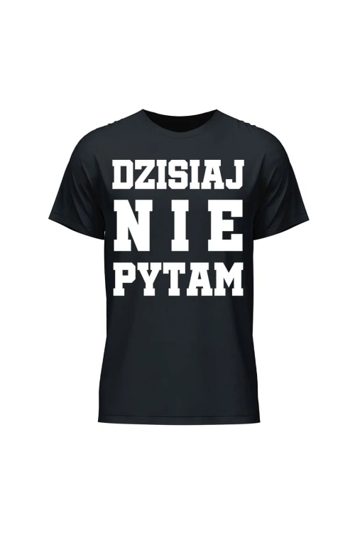 Koszulka męska Dzisiaj nie pytam - czarna