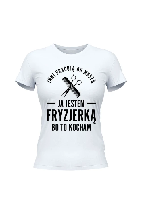 Koszulka damska Inni pracują bo muszą ja jestem fryzjerką bo to kocham - biała