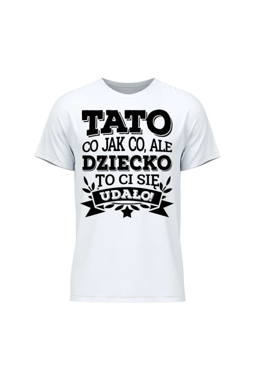 Koszulka męska Tato co jak co, ale dziecko ci się udało - biała