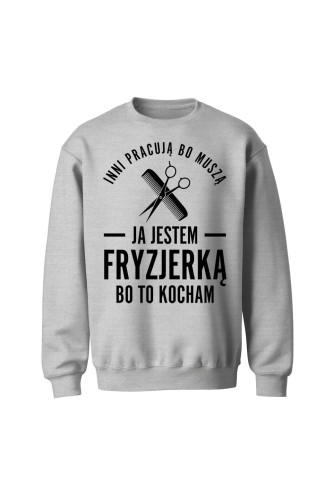 Bluza bez kaptura Inni pracują bo muszą ja jestem fryzjerką bo to kocham - szara