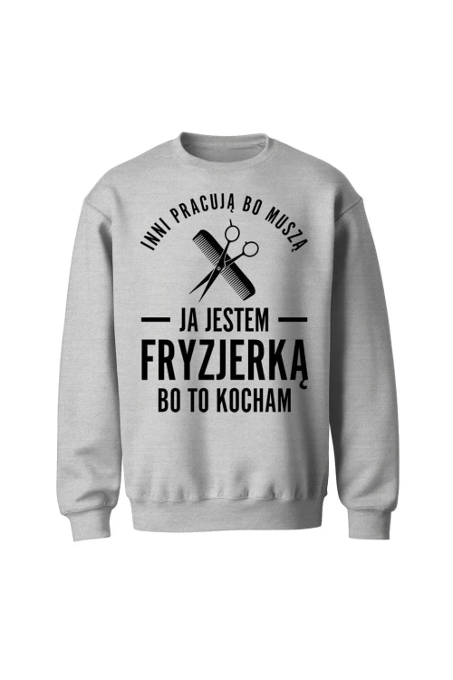 Bluza bez kaptura Inni pracują bo muszą ja jestem fryzjerką bo to kocham - szara