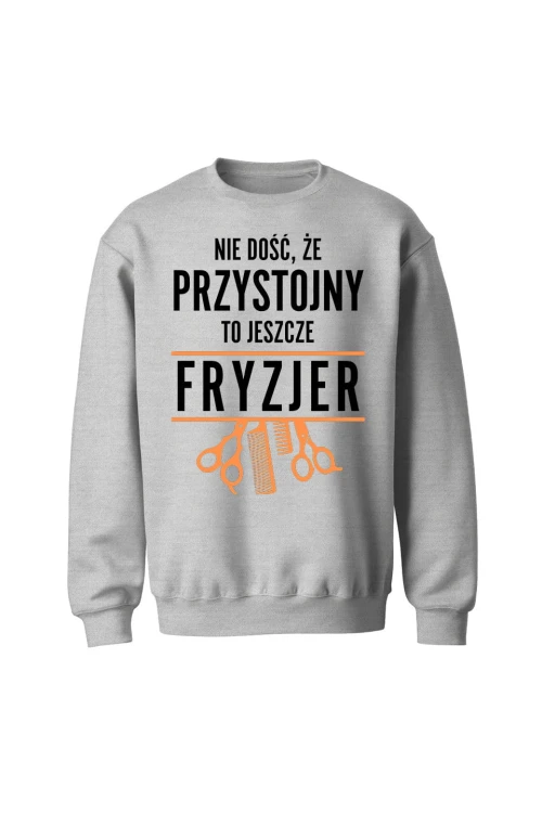 Bluza bez kaptura Nie dość że przystojny to jeszcze fryzjer - szara