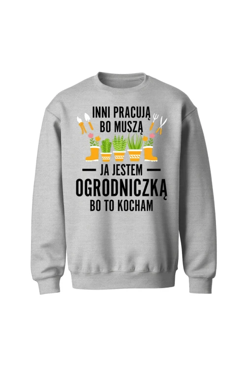 Bluza bez kaptura Inni pracują bo muszą ja jestem ogrodniczką bo to kocham - szara