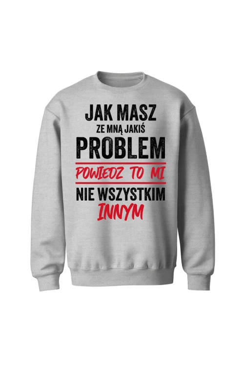 Bluza bez kaptura Jak masz ze mną jakiś problem powiedz to mi - szara