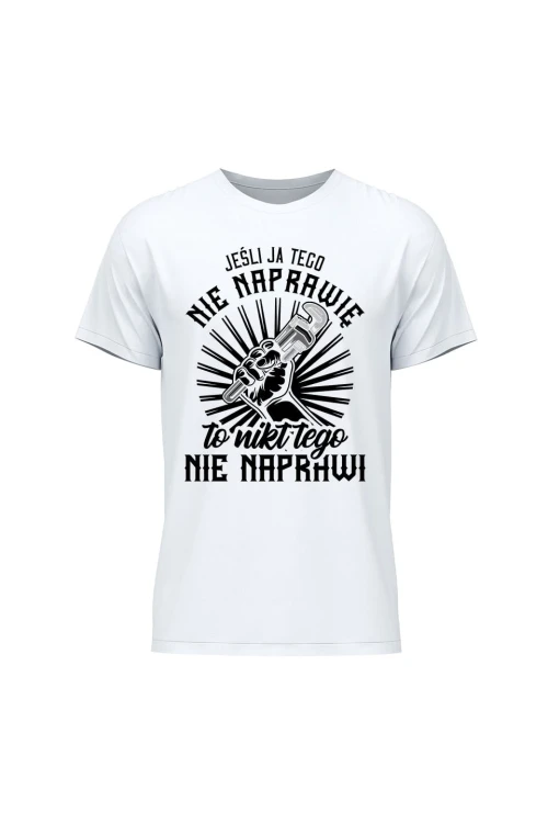Koszulka męska Jeśli ja tego nie naprawię to nikt nie naprawi - biała
