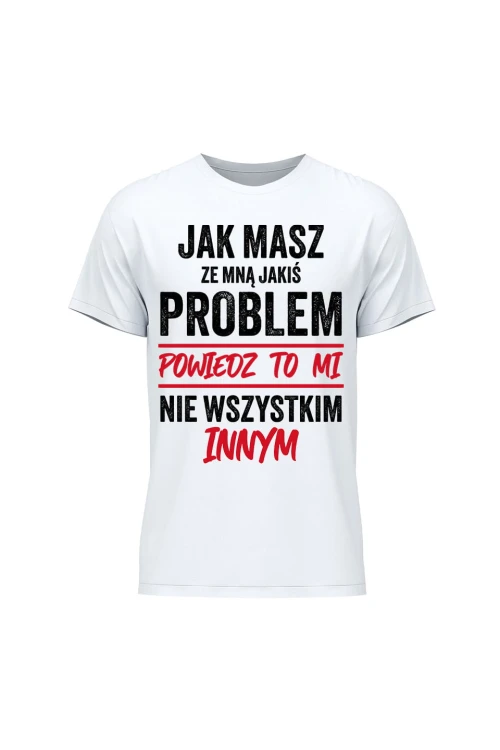Koszulka męska Jak masz ze mną jakiś problem powiedz to mi - biała