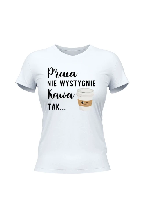 Koszulka damska Praca nie wystygnie kawa tak - biała
