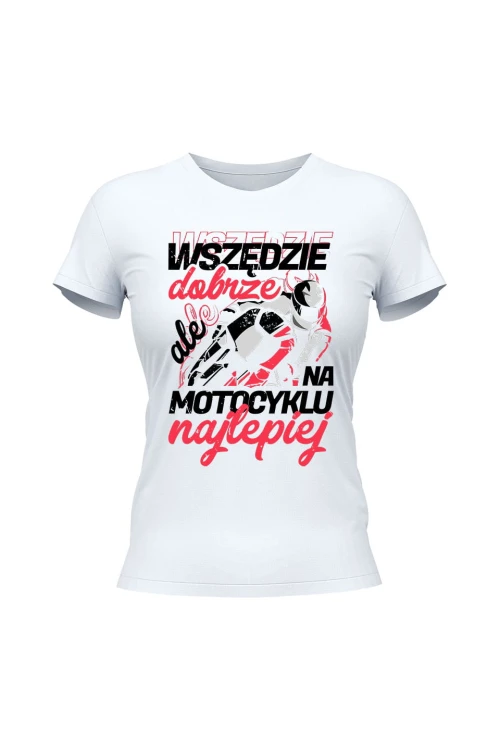Koszulka damska Wszędzie dobrze ale na motocyklu najlepiej - biała