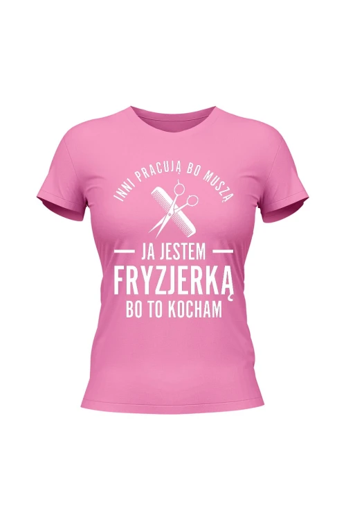 Koszulka damska Inni pracują bo muszą ja jestem fryzjerką bo to kocham - różowa
