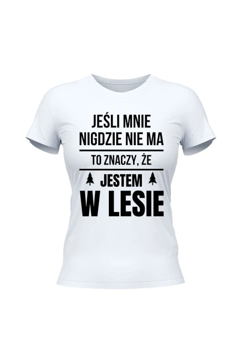 Koszulka damska Jeśli mnie nigdzie nie ma to znaczy, że jestem w lesie - biała