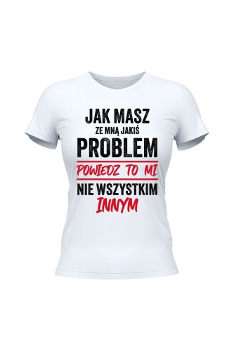 Koszulka damska Jak masz ze mną jakiś problem powiedz to mi - biała
