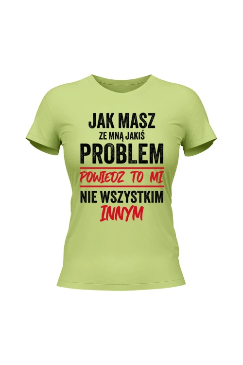 Koszulka damska Jak masz ze mną jakiś problem powiedz to mi - limonka