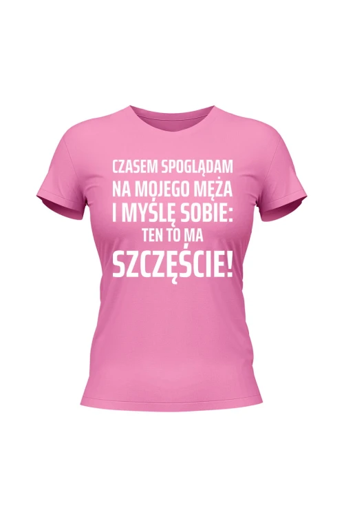 Koszulka damska Czasem spoglądam na mojego męża i myślę sobie ten to ma szczęście - różowa