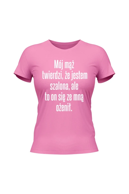 Koszulka damska Mój mąż twierdzi że jestem szalona ale to on się ze mną ożenił - różowa