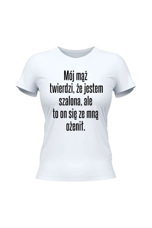 Koszulka damska Mój mąż twierdzi że jestem szalona ale to on się ze mną ożenił - biała