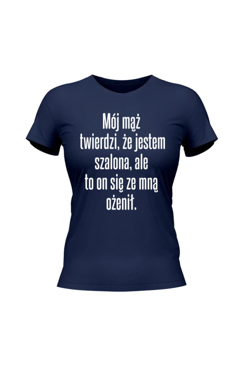 Koszulka damska Mój mąż twierdzi że jestem szalona ale to on się ze mną ożenił - granatowa
