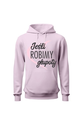 Bluza damska z kapturem Jeśli robimy głupoty - różowa