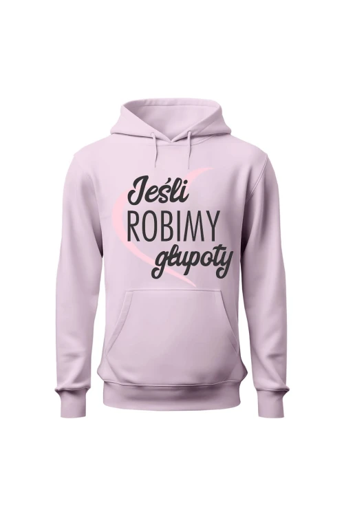 Bluza damska z kapturem Jeśli robimy głupoty - różowa