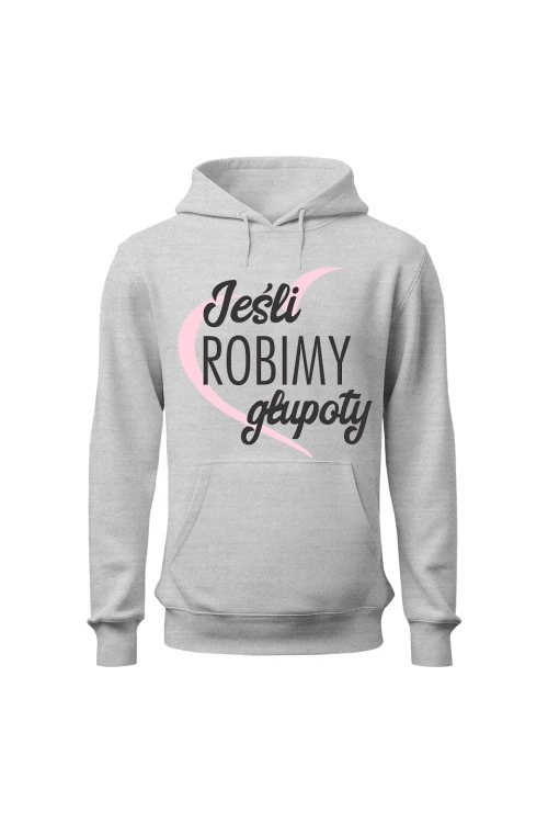 Bluza damska z kapturem Jeśli robimy głupoty - szara