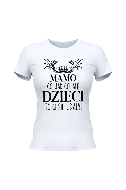 Koszulka damska Mamo co jak co ale dzieci to ci się udały - biała