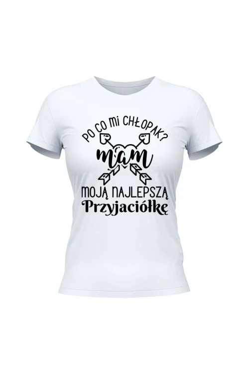 Koszulka damska Po co mi chłopak mam moją najlepszą Przyjaciółkę - biała