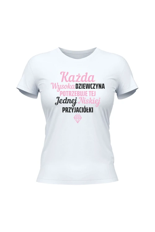 Koszulka damska Każda wysoka dziewczyna potrzebuje tej jednej niskiej przyjaciółki - biała