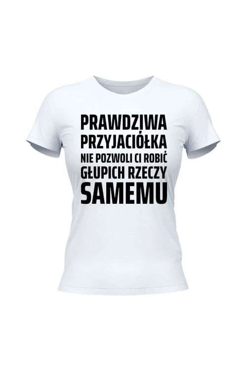 Koszulka damska Prowdziwa przyjaciółka nie pozwoli ci robić głupich rzeczy samemu - biała