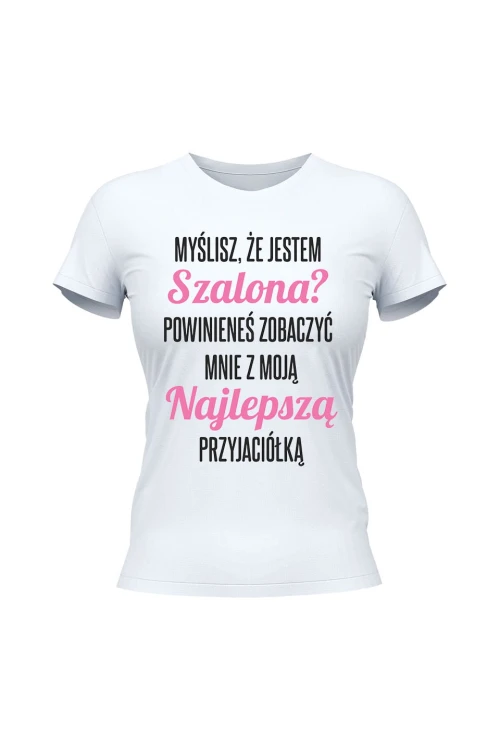 Koszulka damska Myślisz że jestem szalona powinieneś zobaczyć mnie z moją przyjaciołką - biała
