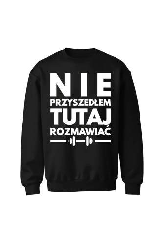 Bluza bez kaptura Nie przyszedłem tutaj rozmawiać - czarna