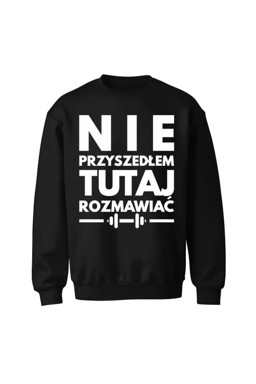 Bluza bez kaptura Nie przyszedłem tutaj rozmawiać - czarna