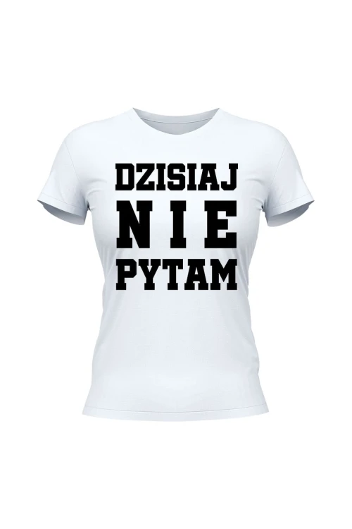 Koszulka damska Dzisiaj nie pytam - biała