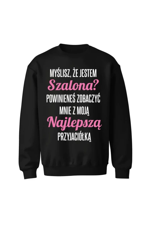 Bluza bez kaptura Myślisz że jestem szalona powinieneś zobaczyć mnie z moją przyjaciółką - czarna