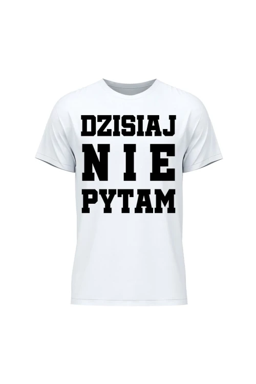 Koszulka męska Dzisiaj nie pytam - biała