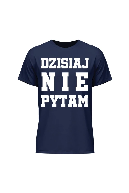 Koszulka męska Dzisiaj nie pytam - granatowa