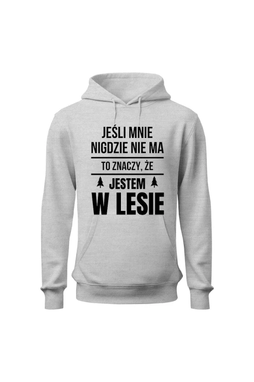 Bluza męska z kapturem Jeśli mnie nigdzie nie ma to znaczy, że jestem w lesie - szara