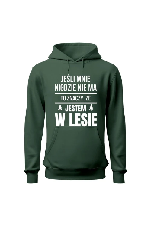Bluza męska z kapturem Jeśli mnie nigdzie nie ma to znaczy, że jestem w lesie - zielona
