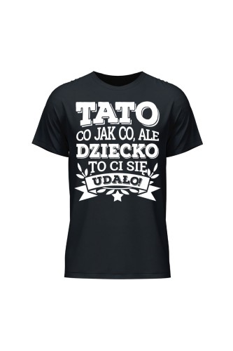 Koszulka męska Tato co jak co, ale dziecko ci się udało - czarna